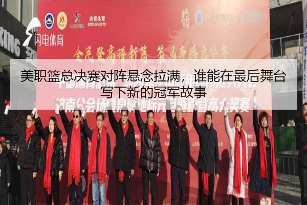 美职篮总决赛对阵悬念拉满，谁能在最后舞台写下新的冠军故事